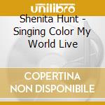 Shenita Hunt - Singing Color My World Live cd musicale di Shenita Hunt
