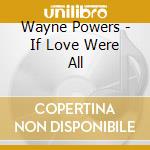 Wayne Powers - If Love Were All cd musicale di Wayne Powers