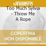 Too Much Sylvia - Throw Me A Rope cd musicale di Too Much Sylvia