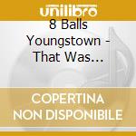 8 Balls Youngstown - That Was Then...This Is Wow! cd musicale di 8 Balls Youngstown