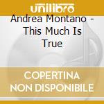 Andrea Montano - This Much Is True cd
