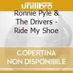 Ronnie Pyle & The Drivers - Ride My Shoe cd