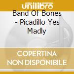 Band Of Bones - Picadillo Yes Madly cd musicale di Band Of Bones