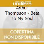 Arthur Thompson - Beat To My Soul cd