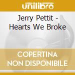 Jerry Pettit - Hearts We Broke cd