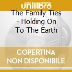 The Family Ties - Holding On To The Earth cd musicale di The Family Ties