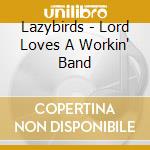 Lazybirds - Lord Loves A Workin' Band cd musicale di Lazybirds