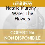 Natalie Murphy - Water The Flowers cd