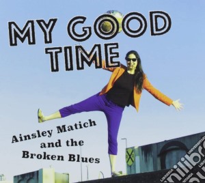 Ainsley Matich And The Broken Blues - My Good Time cd musicale di Ainsley Matich And The Broken Blues