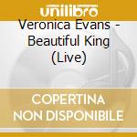 Veronica Evans - Beautiful King (Live) cd musicale di Veronica Evans