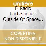 El Radio Fantastique - Outside Of Space And Time cd