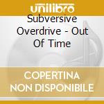 Subversive Overdrive - Out Of Time cd musicale di Subversive Overdrive