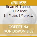 Brian M Tanner - I Believe In Music (Monk Sessions) cd