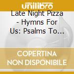 Late Night Pizza - Hymns For Us: Psalms To Him cd