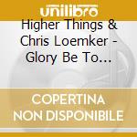 Higher Things & Chris Loemker - Glory Be To Jesus: Hymns Of Lent, Holy Week, & Easter cd