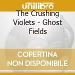 The Crushing Violets - Ghost Fields cd musicale di The Crushing Violets