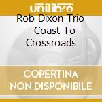 Rob Dixon Trio - Coast To Crossroads cd