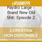 Paydro Large - Brand New Old Shit: Episode 2 cd
