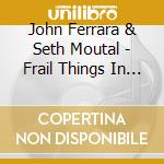 John Ferrara & Seth Moutal - Frail Things In Sharp Places cd