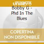 Bobby G - Phd In The Blues cd musicale di Bobby G