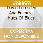 David Lumsden And Friends - Hues Of Blues cd musicale di David Lumsden And Friends