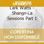 Lark Watts - Shangri-La Sessions Part 1 cd musicale di Lark Watts