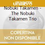 Nobuki Takamen - The Nobuki Takamen Trio cd musicale di Nobuki Takamen