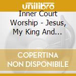 Inner Court Worship - Jesus, My King And Brother cd musicale di Inner Court Worship
