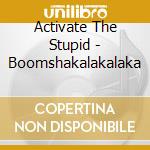 Activate The Stupid - Boomshakalakalaka cd