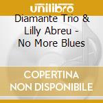 Diamante Trio & Lilly Abreu - No More Blues cd musicale di Diamante Trio & Lilly Abreu