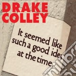 Drake Colley - It Seemed Like Such A Good Idea At The Time