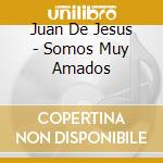 Juan De Jesus - Somos Muy Amados cd musicale di Juan De Jesus