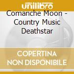 Comanche Moon - Country Music Deathstar cd