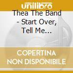 Thea The Band - Start Over, Tell Me Everything cd