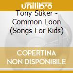 Tony Stiker - Common Loon (Songs For Kids) cd musicale di Tony Stiker