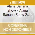 Alana Banana Show - Alana Banana Show 2: Nursery Rhymes Old & New cd