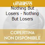 Nothing But Losers - Nothing But Losers cd musicale di Nothing But Losers