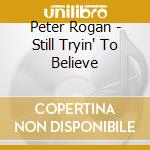 Peter Rogan - Still Tryin' To Believe cd musicale di Peter Rogan