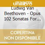 Ludwig Van Beethoven - Opus 102 Sonatas For Cello And Piano cd musicale di L.V. Beethoven