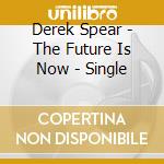 Derek Spear - The Future Is Now - Single cd musicale di Derek Spear
