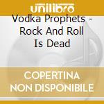Vodka Prophets - Rock And Roll Is Dead cd musicale di Vodka Prophets