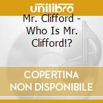 Mr. Clifford - Who Is Mr. Clifford!? cd musicale di Mr. Clifford
