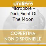 Micropixie - Dark Sight Of The Moon cd musicale di Micropixie
