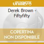 Derek Brown - Fiftyfifty cd musicale di Derek Brown