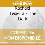 Rachael Teixeira - The Dark cd musicale di Rachael Teixeira