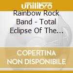 Rainbow Rock Band - Total Eclipse Of The Rainbow cd musicale di Rainbow Rock Band