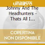Johnny And The Headhunters - Thats All I Need cd