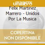 Felix Martinez Marrero - Unidos Por La Musica cd musicale di Felix Martinez Marrero