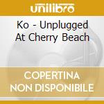 Ko - Unplugged At Cherry Beach cd