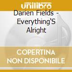 Darien Fields - Everything'S Alright cd